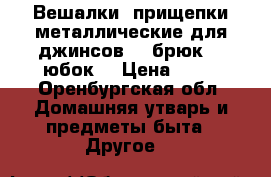 Вешалки- прищепки металлические для джинсов  , брюк  , юбок  › Цена ­ 10 - Оренбургская обл. Домашняя утварь и предметы быта » Другое   